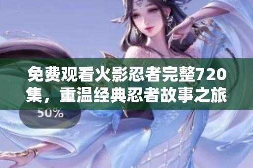 免费观看火影忍者完整720集，重温经典忍者故事之旅
