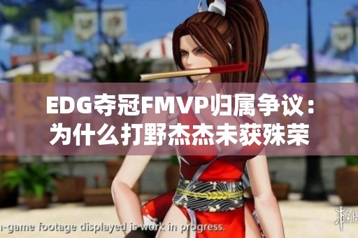 EDG夺冠FMVP归属争议：为什么打野杰杰未获殊荣