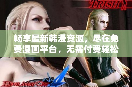畅享最新韩漫资源，尽在免费漫画平台，无需付费轻松阅读