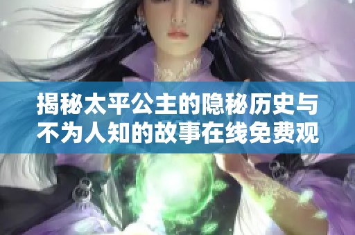 揭秘太平公主的隐秘历史与不为人知的故事在线免费观看