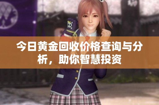 今日黄金回收价格查询与分析，助你智慧投资