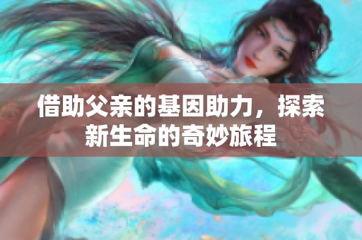 借助父亲的基因助力，探索新生命的奇妙旅程