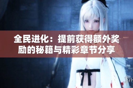 全民进化：提前获得额外奖励的秘籍与精彩章节分享