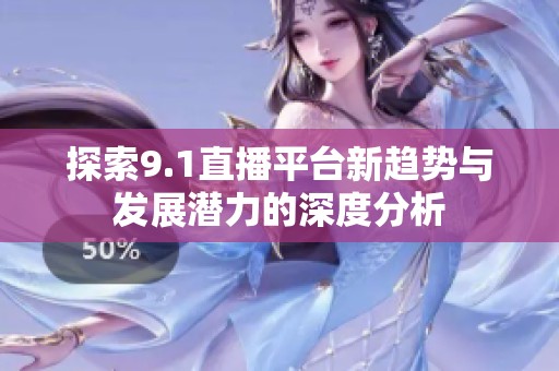 探索9.1直播平台新趋势与发展潜力的深度分析