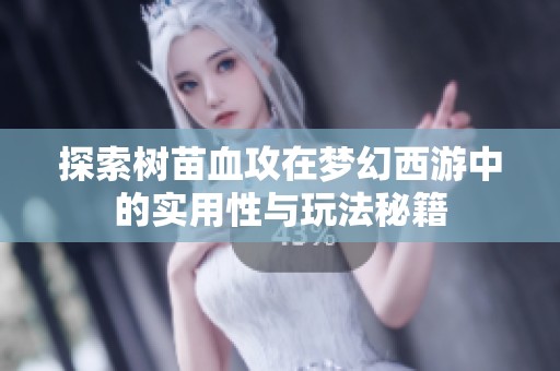 探索树苗血攻在梦幻西游中的实用性与玩法秘籍