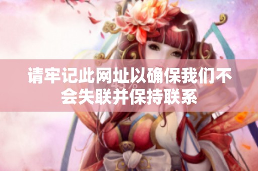 请牢记此网址以确保我们不会失联并保持联系