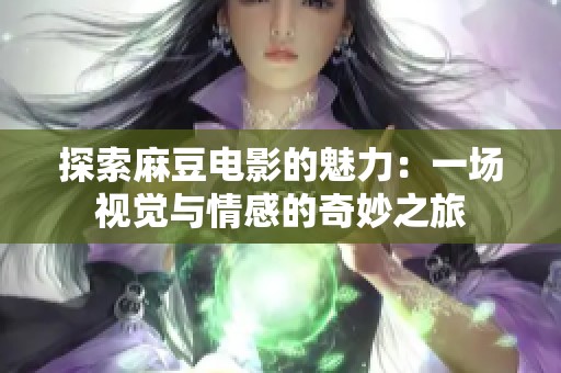 探索麻豆电影的魅力：一场视觉与情感的奇妙之旅