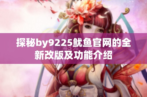 探秘by9225鱿鱼官网的全新改版及功能介绍