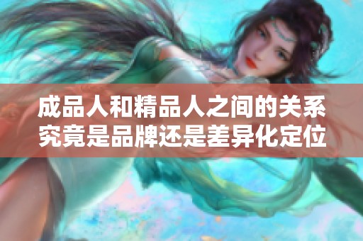 成品人和精品人之间的关系究竟是品牌还是差异化定位