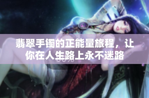 翡翠手镯的正能量旅程，让你在人生路上永不迷路