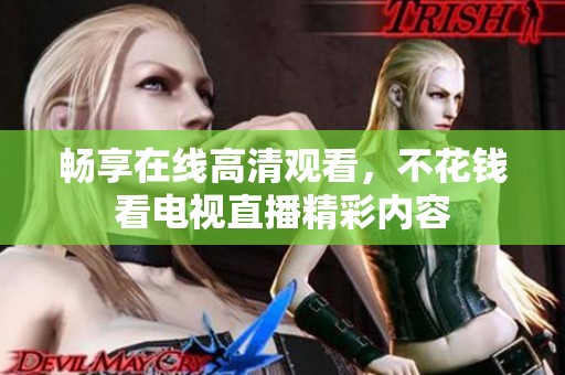 畅享在线高清观看，不花钱看电视直播精彩内容