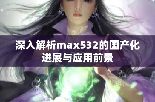 深入解析max532的国产化进展与应用前景