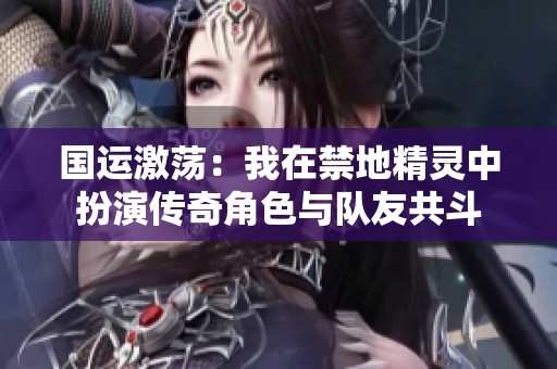 国运激荡：我在禁地精灵中扮演传奇角色与队友共斗