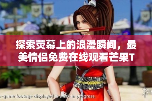 探索荧幕上的浪漫瞬间，最美情侣免费在线观看芒果TV