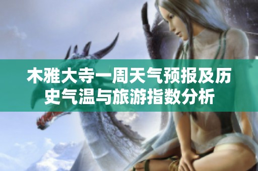 木雅大寺一周天气预报及历史气温与旅游指数分析