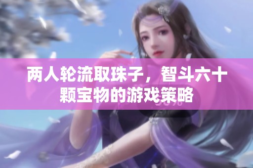 两人轮流取珠子，智斗六十颗宝物的游戏策略