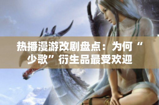 热播漫游改剧盘点：为何“少歌”衍生品最受欢迎