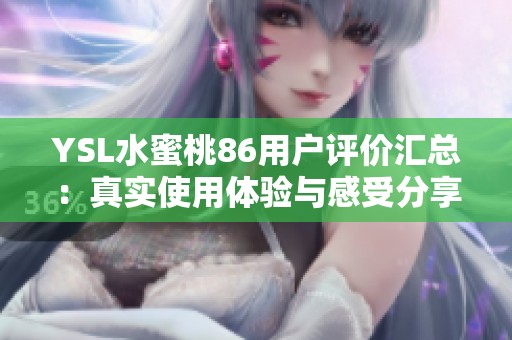 YSL水蜜桃86用户评价汇总：真实使用体验与感受分享