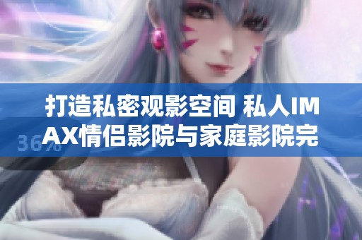打造私密观影空间 私人IMAX情侣影院与家庭影院完美结合