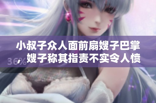 小叔子众人面前扇嫂子巴掌，嫂子称其指责不实令人愤怒