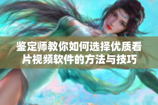 鉴定师教你如何选择优质看片视频软件的方法与技巧