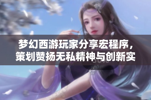 梦幻西游玩家分享宏程序，策划赞扬无私精神与创新实践