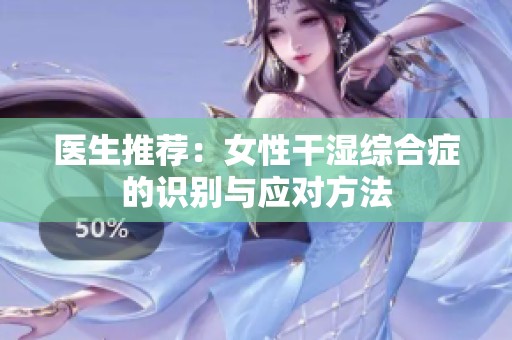 医生推荐：女性干湿综合症的识别与应对方法