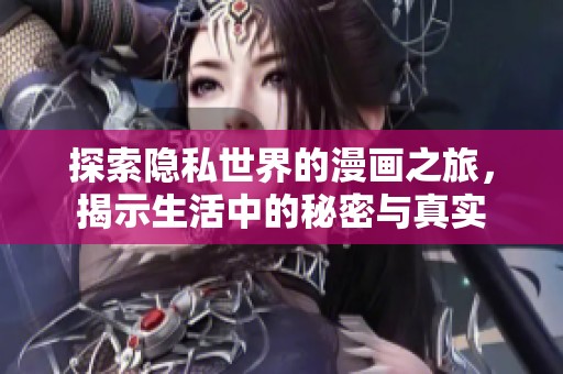 探索隐私世界的漫画之旅，揭示生活中的秘密与真实