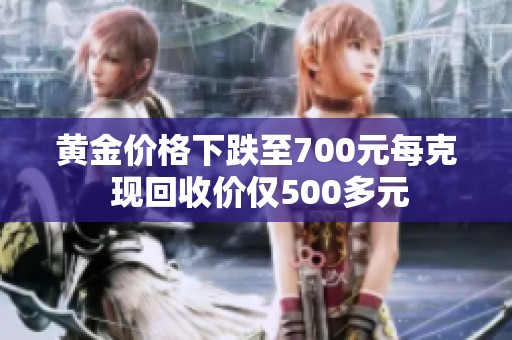 黄金价格下跌至700元每克 现回收价仅500多元