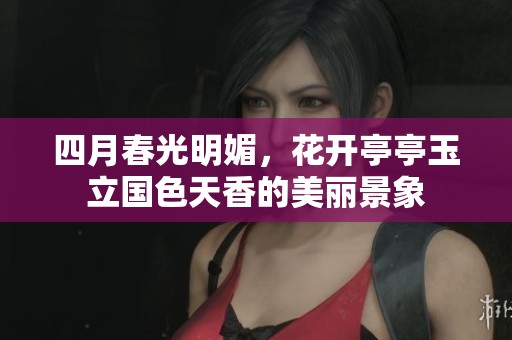四月春光明媚，花开亭亭玉立国色天香的美丽景象