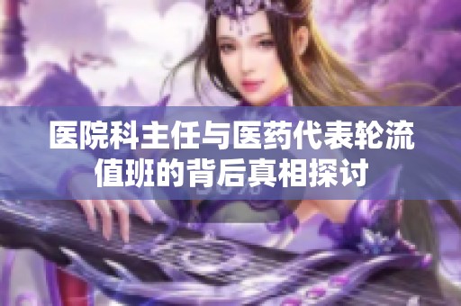 医院科主任与医药代表轮流值班的背后真相探讨