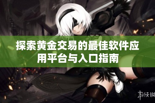 探索黄金交易的最佳软件应用平台与入口指南