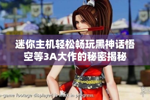 迷你主机轻松畅玩黑神话悟空等3A大作的秘密揭秘