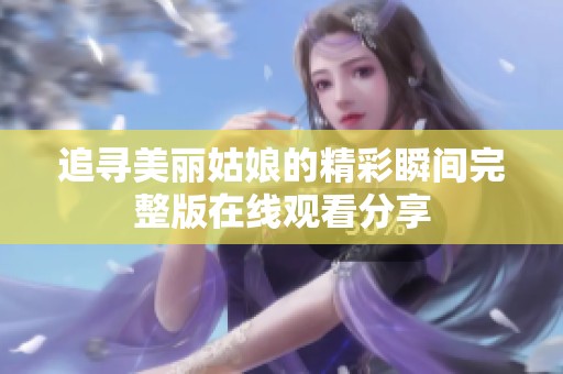 追寻美丽姑娘的精彩瞬间完整版在线观看分享