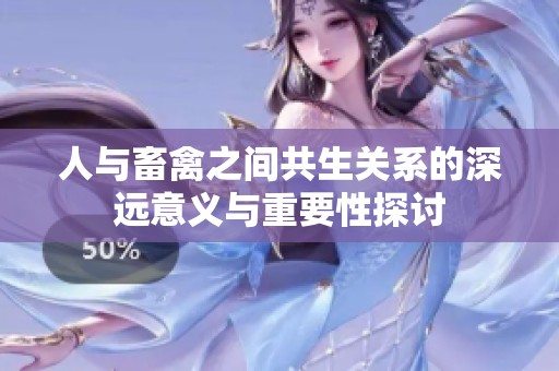 人与畜禽之间共生关系的深远意义与重要性探讨
