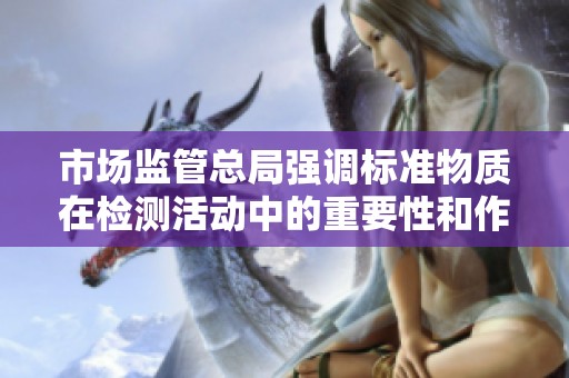 市场监管总局强调标准物质在检测活动中的重要性和作用
