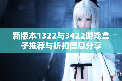 新版本1322与3422游戏盒子推荐与折扣信息分享
