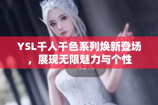 YSL千人千色系列焕新登场，展现无限魅力与个性