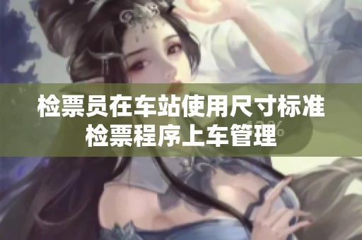 检票员在车站使用尺寸标准检票程序上车管理