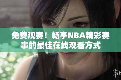 免费观赛！畅享NBA精彩赛事的最佳在线观看方式