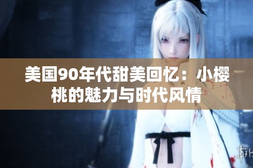 美国90年代甜美回忆：小樱桃的魅力与时代风情