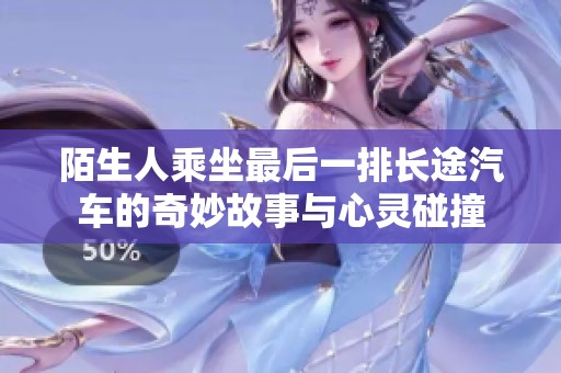 陌生人乘坐最后一排长途汽车的奇妙故事与心灵碰撞