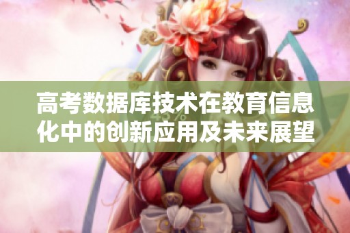 高考数据库技术在教育信息化中的创新应用及未来展望