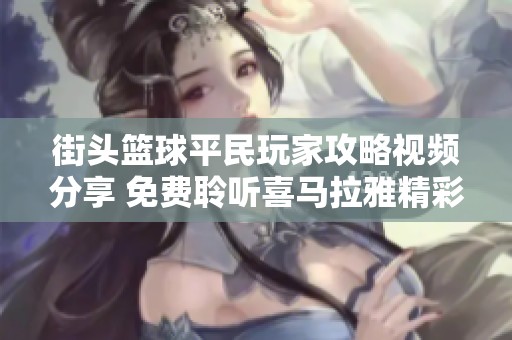 街头篮球平民玩家攻略视频分享 免费聆听喜马拉雅精彩内容
