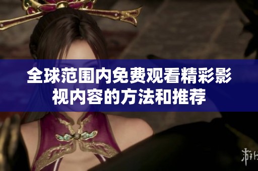 全球范围内免费观看精彩影视内容的方法和推荐