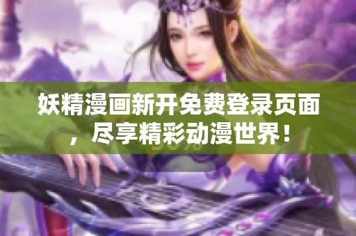 妖精漫画新开免费登录页面，尽享精彩动漫世界！