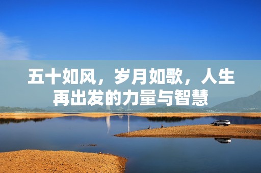 五十如风，岁月如歌，人生再出发的力量与智慧