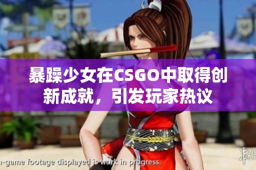 暴躁少女在CSGO中取得创新成就，引发玩家热议