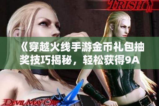 《穿越火线手游金币礼包抽奖技巧揭秘，轻松获得9A91武器》