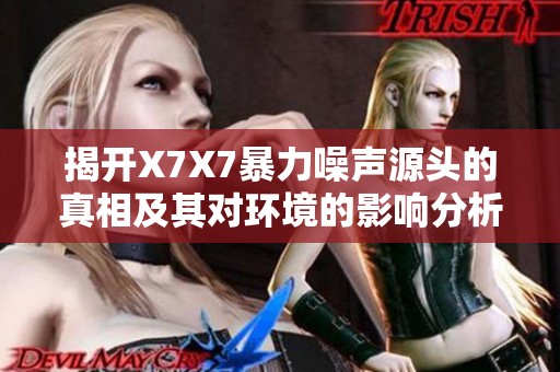 揭开X7X7暴力噪声源头的真相及其对环境的影响分析